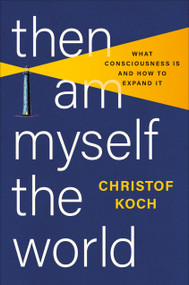 Then I Am Myself the World (What Consciousness Is and How to Expand It) by Christof Koch, 9781541602809