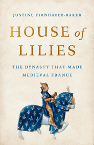 House of Lilies (The Dynasty That Made Medieval France) by Justine Firnhaber-Baker, 9781541604759