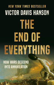 The End of Everything (How Wars Descend into Annihilation) by Victor Davis Hanson, 9781541673526