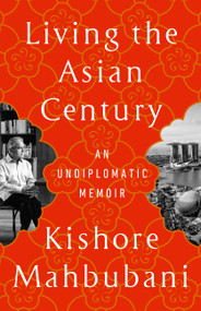 Living the Asian Century (An Undiplomatic Memoir) by Kishore Mahbubani, 9781541703049