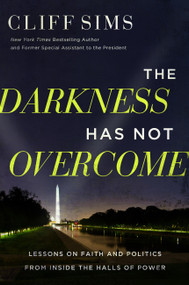 The Darkness Has Not Overcome (Lessons on Faith and Politics from Inside the Halls of Power) by Cliff Sims, 9781546006596