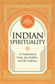 Indian Spirituality (An Exploration of Hindu, Jain, Buddhist, and Sikh Traditions) by Joshua R. Paszkiewicz, 9781577154259