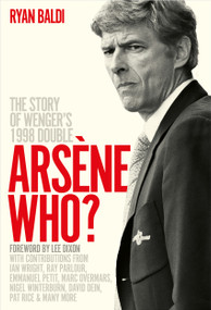 Arsène Who? (The Story of Wenger's 1998 Double) by Ryan Baldi, Lee Dixon, 9781788404549