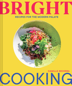 Bright Cooking (Recipes for the Modern Palate) by Camille Becerra, 9781797213859