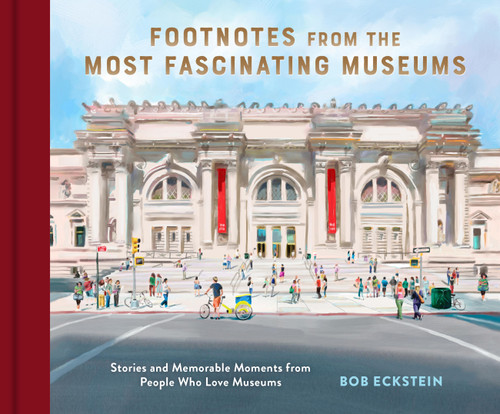 Footnotes from the Most Fascinating Museums (Stories and Memorable Moments from People Who Love Museums) by Bob Eckstein, 9781797224398