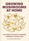 Growing Mushrooms at Home (The Complete Guide to Knowing, Growing and Loving Fungi) by Elliot Webb, 9781804191958