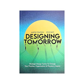 Designing Tomorrow (Strategic Design Tactics to Change Your Practice, Organisation, and Planetary Impact) by Martin Tomitsch, Steve Baty, 9789063696795
