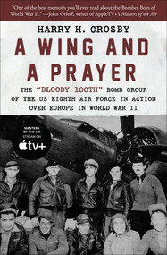 A Wing and a Prayer (The "Bloody 100th" Bomb Group of the US Eighth Air Force in Action Over Europe in World War II) by Harry H. Crosby, 9781504067331
