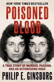 Poisoned Blood (A True Story of Murder, Passion, and an Astonishing Hoax) by Philip E. Ginsburg, 9781504068482