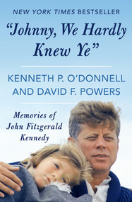 "Johnny, We Hardly Knew Ye" (Memories of John Fitzgerald Kennedy) by Kenneth P. O'Donnell, David F. Powers, 9781480437838