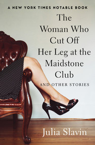 The Woman Who Cut Off Her Leg at the Maidstone Club (And Other Stories) by Julia Slavin, 9781504048644