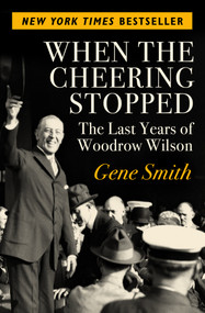 When the Cheering Stopped (The Last Years of Woodrow Wilson) by Gene Smith, 9781504049399