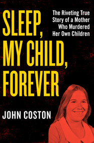 Sleep, My Child, Forever (The Riveting True Story of a Mother Who Murdered Her Own Children) by John Coston, 9781504049412