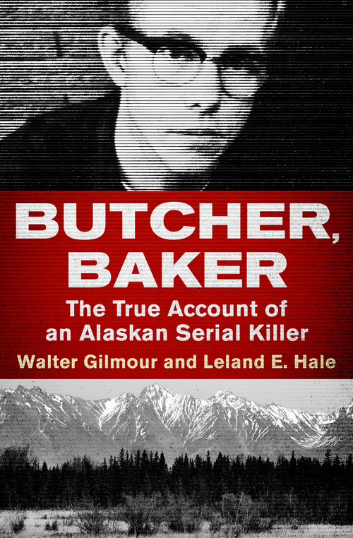 Butcher, Baker (The True Account of an Alaskan Serial Killer) by Walter Gilmour, Leland E. Hale, 9781504049481