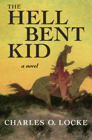 The Hell Bent Kid (A Novel) by Charles O. Locke, 9781504053327