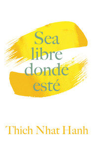 Sea Libre Donde Esté (Una guía práctica para vivir con plena consciencia) (Spanish Edition) by Thich Nhat Hanh, 9781952692734
