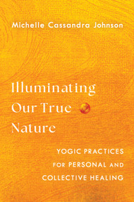 Illuminating Our True Nature (Yogic Practices for Personal and Collective Healing) by Michelle Cassandra Johnson, 9781645471875