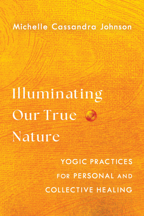 Illuminating Our True Nature (Yogic Practices for Personal and Collective Healing) by Michelle Cassandra Johnson, 9781645471875