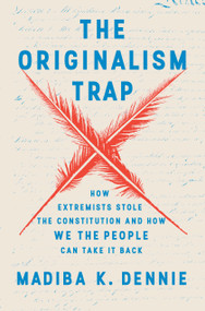 The Originalism Trap (How Extremists Stole the Constitution and How We the People Can Take It Back) by Madiba K. Dennie, 9780593729250