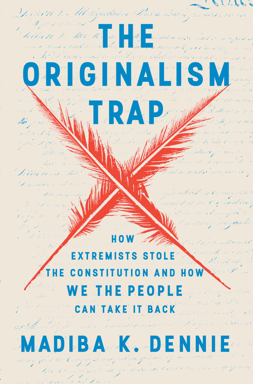 The Originalism Trap (How Extremists Stole the Constitution and How We the People Can Take It Back) by Madiba K. Dennie, 9780593729250