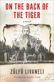 On the Back of the Tiger (A Novel) by Zülfü Livaneli, Brendan Freely, 9781635423914