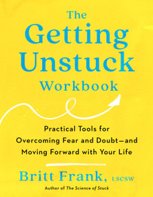 The Getting Unstuck Workbook (Practical Tools for Overcoming Fear and Doubt - and Moving Forward with Your  Life) by Britt Frank, LSCSW, 9780593713211