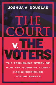 The Court v. The Voters (The Troubling Story of How the Supreme Court Has Undermined Voting Rights) by Joshua A. Douglas, 9780807010938