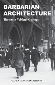 Barbarian Architecture (Thorstein Veblen's Chicago) by Joanna Merwood-Salisbury, 9780262547413