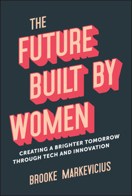 The Future Built by Women (Creating a Brighter Tomorrow Through Tech and Innovation) by Brooke Markevicius, 9781394218554