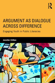 Argument as Dialogue Across Difference (Engaging Youth in Public Literacies) by Jennifer Clifton, 9781138665934