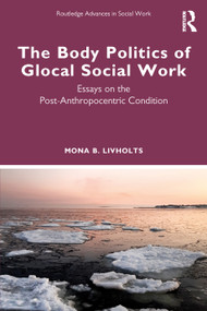 The Body Politics of Glocal Social Work (Essays on the Post-Anthropocentric Condition) - 9781032045221 by Mona B. Livholts, 9781032045221