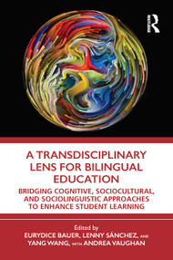 A Transdisciplinary Lens for Bilingual Education (Bridging Cognitive, Sociocultural, and Sociolinguistic Approaches to Enhance Student Learning) by Eurydice Bauer, Lenny Sánchez, Yang Wang, Andrea Vaughan, 9780367690281