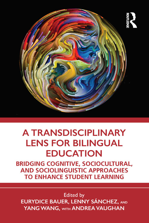 A Transdisciplinary Lens for Bilingual Education (Bridging Cognitive, Sociocultural, and Sociolinguistic Approaches to Enhance Student Learning) by Eurydice Bauer, Lenny Sánchez, Yang Wang, Andrea Vaughan, 9780367690281