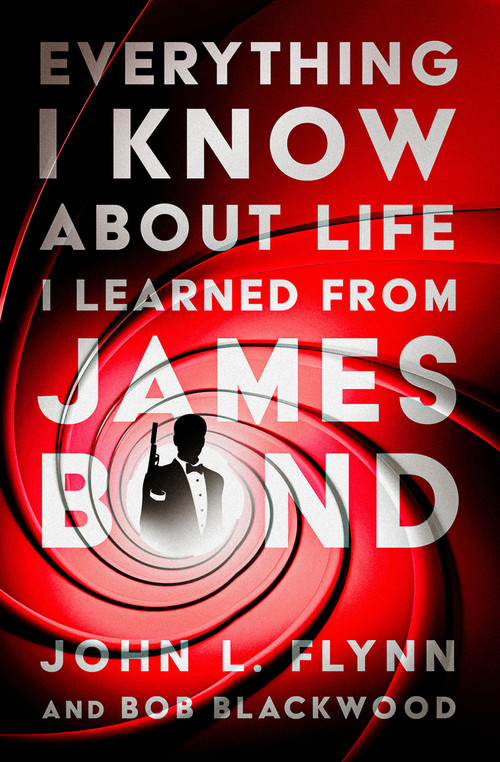 Everything I Know About Life I Learned From James Bond by John L. Flynn, Bob Blackwood, 9781504084215
