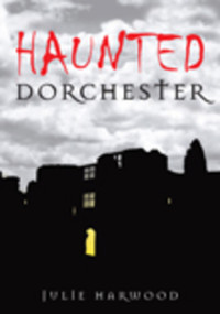 Haunted Dorchester by Julie Harwood, 9780752448169