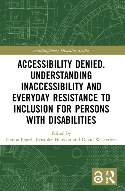 Accessibility Denied. Understanding Inaccessibility and Everyday Resistance to Inclusion for Persons with Disabilities by Hanna Egard, Kristofer Hansson, David Wästerfors, 9780367637309