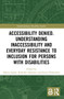 Accessibility Denied. Understanding Inaccessibility and Everyday Resistance to Inclusion for Persons with Disabilities by Hanna Egard, Kristofer Hansson, David Wästerfors, 9780367637309
