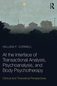 At the Interface of Transactional Analysis, Psychoanalysis, and Body Psychotherapy (Clinical and Theoretical Perspectives) - 9781782205852 by William F. Cornell, 9781782205852