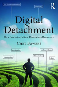 Digital Detachment (How Computer Culture Undermines Democracy) - 9781138186866 by Chet A Bowers, 9781138186866