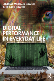 Digital Performance in Everyday Life by Lyndsay Michalik Gratch, Ariel Gratch, 9781138342149