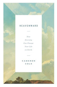 Heavenward (How Eternity Can Change Your Life on Earth) by Cameron Cole, 9781433590238