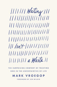 Waiting Isn't a Waste (The Surprising Comfort of Trusting God in the Uncertainties of Life) by Mark Vroegop, Jen Wilkin, 9781433590979