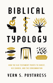 Biblical Typology (How the Old Testament Points to Christ, His Church, and the Consummation) by Vern S. Poythress, 9781433592423