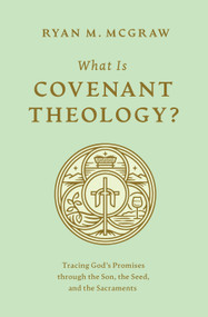 What Is Covenant Theology? (Tracing God's Promises through the Son, the Seed, and the Sacraments) by Ryan M. McGraw, 9781433592775