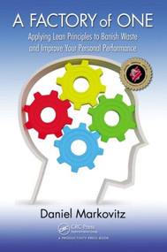 A Factory of One (Applying Lean Principles to Banish Waste and Improve Your Personal Performance) by Daniel Markovitz, 9781439859933