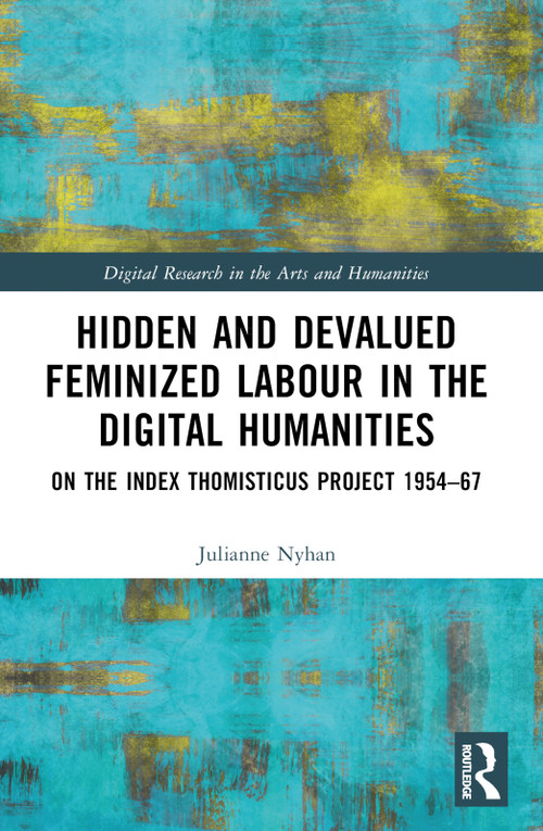 Hidden and Devalued Feminized Labour in the Digital Humanities (On the Index Thomisticus Project 1954-67) by Julianne Nyhan, 9780367685980