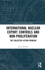 International Nuclear Export Controls and Non-Proliferation (The Collective Action Problem) by Ian J. Stewart, 9781032046884