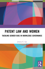 Patent Law and Women (Tackling Gender Bias in Knowledge Governance) by Jessica Lai, 9781032079578