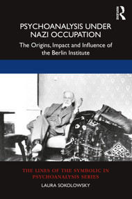 Psychoanalysis Under Nazi Occupation (The Origins, Impact and Influence of the Berlin Institute) by Laura Sokolowsky, 9781032105192