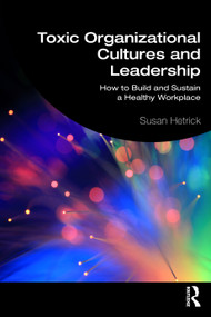 Toxic Organizational Cultures and Leadership (How to Build and Sustain a Healthy Workplace) by Susan Hetrick, 9781032361314